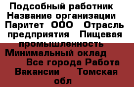 Подсобный работник › Название организации ­ Паритет, ООО › Отрасль предприятия ­ Пищевая промышленность › Минимальный оклад ­ 26 000 - Все города Работа » Вакансии   . Томская обл.